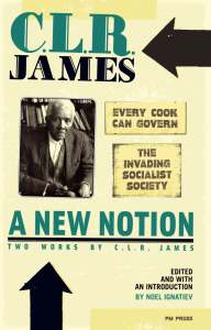 A New Notion: Two Works by C.L.R. James: "Every Cook Can Govern" and "The Invading Socialist Society" (e-Book)