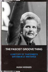 The Fascist Groove Thing: A History of Thatcher's Britain in 21 Mixtapes (e-Book)