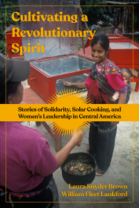 Cultivating a Revolutionary Spirit: Stories of Solidarity, Solar Cooking, and Women’s Leadership in Central America (e-Book)