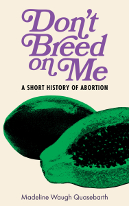 Don’t Breed on Me: A Short History of Abortion