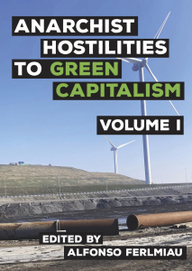Anarchist Hostilities to Green Capitalism Volume 1