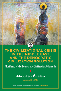 The Civilizational Crisis in the Middle East and the Democratic Civilization Solution: Manifesto of the Democratic Civilization, volume IV