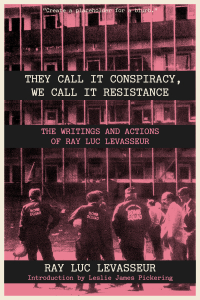 They Call It Conspiracy, We Call It Resistance: The Writings and Actions of Ray Luc Levasseur