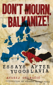Don't Mourn, Balkanize!: Essays After Yugoslavia (e-Book)