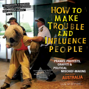 How to Make Trouble and Influence People: Pranks, Protests, Graffiti & Political Mischief-Making from across Australia