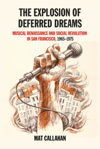 The Explosion of Deferred Dreams: Musical Renaissance and Social Revolution in San Francisco, 1965-1975